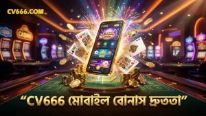 মোবাইল থেকে দ্রুত বোনাস পেতে CV666 নিরাপদ মাধ্যম।